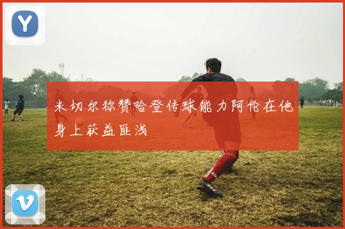 米切尔称赞哈登传球能力阿伦在他身上获益匪浅
