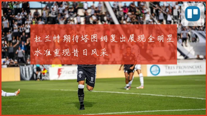 杜兰特期待塔图姆复出展现全明星水准重现昔日风采