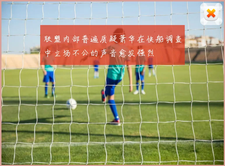 联盟内部普遍质疑萧华在快船调查中立场不公的声音愈发强烈