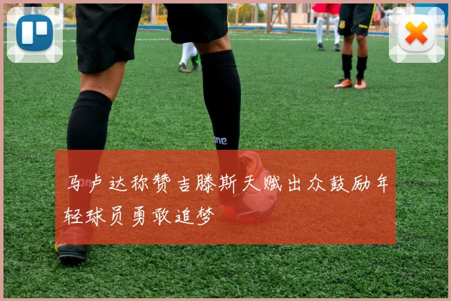 马卢达称赞吉滕斯天赋出众鼓励年轻球员勇敢追梦