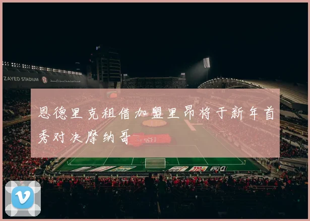 恩德里克租借加盟里昂将于新年首秀对决摩纳哥
