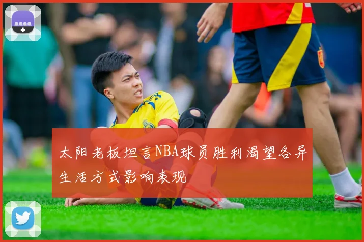 太阳老板坦言NBA球员胜利渴望各异生活方式影响表现