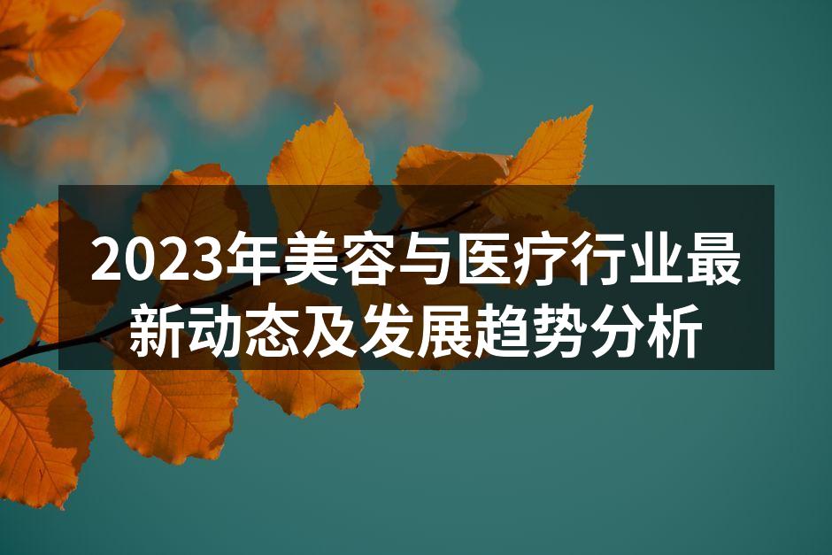 2023年美容与医疗行业最新动态及发展趋