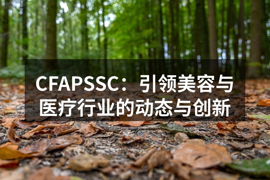 CFAPSSC：引领美容与医疗行业的动态