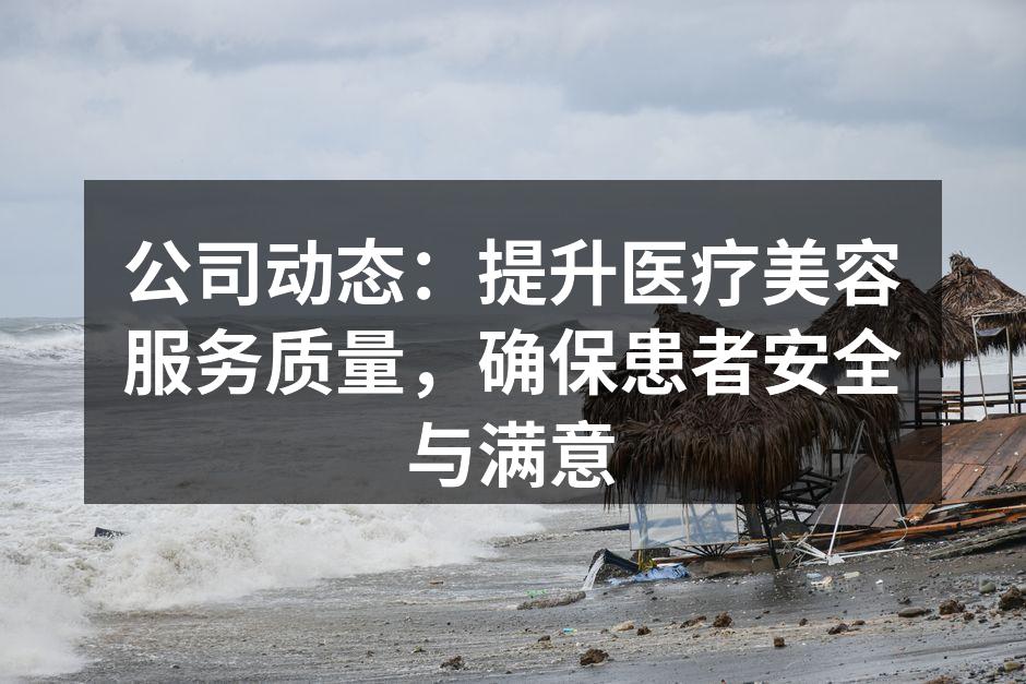 公司动态：提升医疗美容服务质量，确保患者