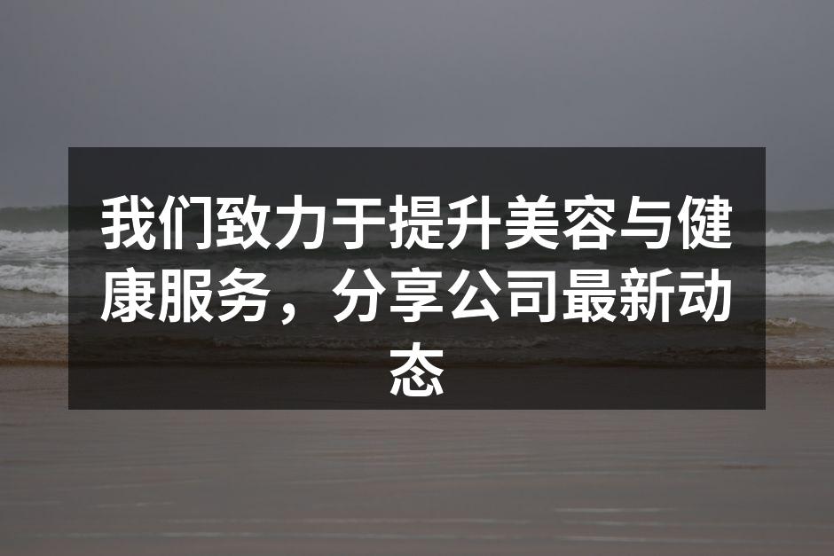 我们致力于提升美容与健康服务，分享公司最